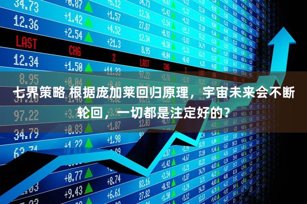 七界策略 根据庞加莱回归原理，宇宙未来会不断轮回，一切都是注定好的？