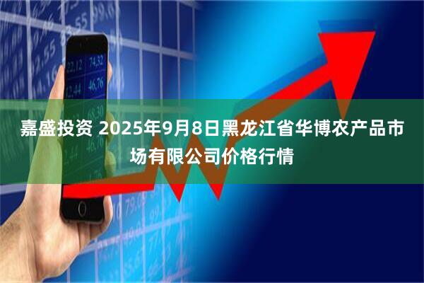 嘉盛投资 2025年9月8日黑龙江省华博农产品市场有限公司价格行情