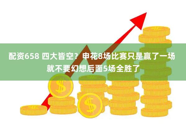 配资658 四大皆空？申花8场比赛只是赢了一场 就不要幻想后面5场全胜了