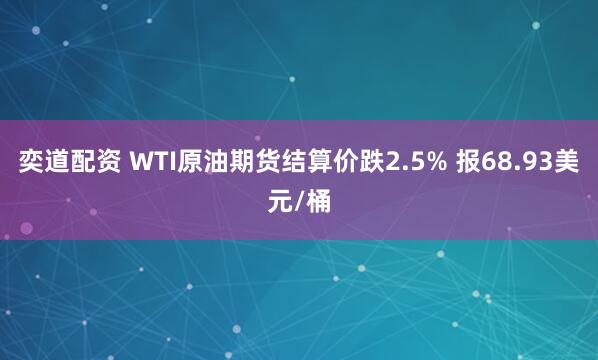 奕道配资 WTI原油期货结算价跌2.5% 报68.93美元/桶
