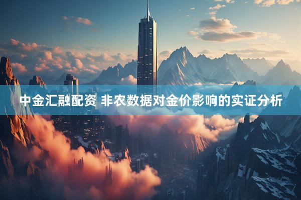 中金汇融配资 非农数据对金价影响的实证分析