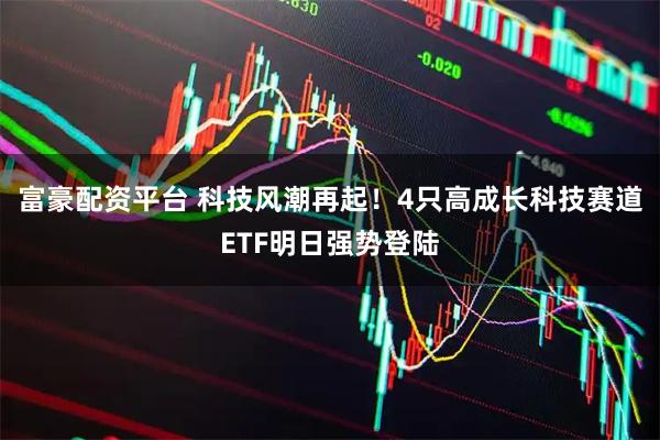 富豪配资平台 科技风潮再起!4只高成长科技赛道ETF明日强势登陆