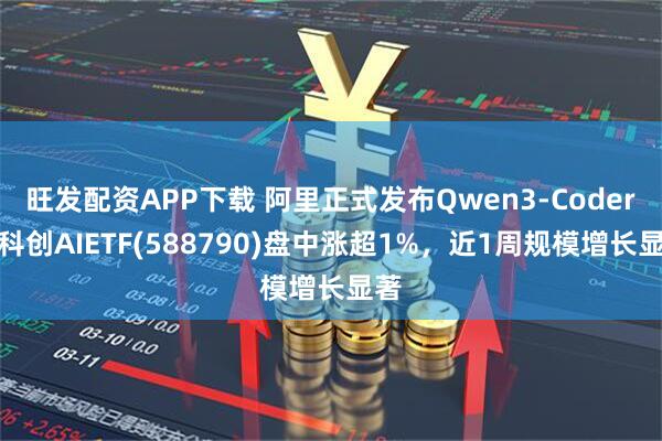旺发配资APP下载 阿里正式发布Qwen3-Coder,科创AIETF(588790)盘中涨超1%,近1周规模增长显著
