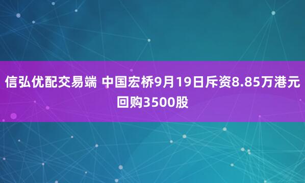信弘优配交易端 中国宏桥9月19日斥资8.85万港元回购3500股