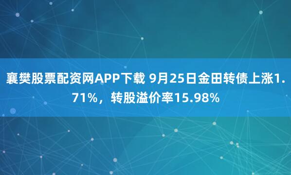 襄樊股票配资网APP下载 9月25日金田转债上涨1.71%，转股溢价率15.98%