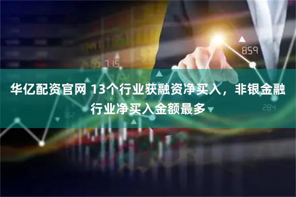 华亿配资官网 13个行业获融资净买入,非银金融行业净买入金额最多