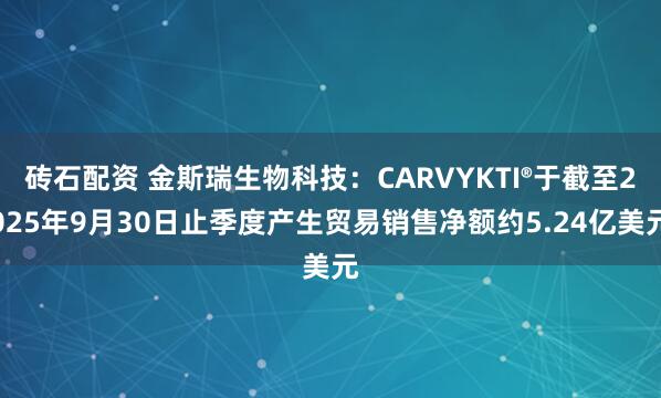 砖石配资 金斯瑞生物科技:CARVYKTI®于截至2025年9月30日止季度产生贸易销售净额约5.24亿美元