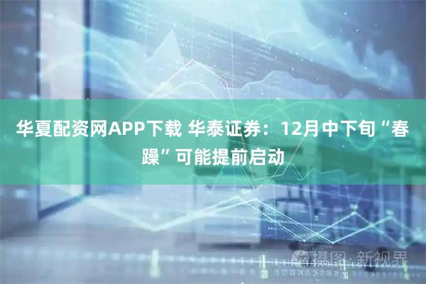 华夏配资网APP下载 华泰证券：12月中下旬“春躁”可能提前启动