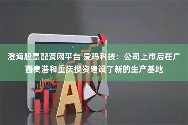 澄海股票配资网平台 爱玛科技：公司上市后在广西贵港和重庆投资建设了新的生产基地