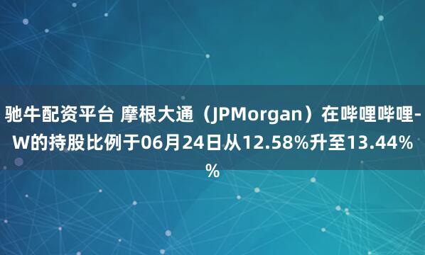 驰牛配资平台 摩根大通（JPMorgan）在哔哩哔哩-W的持股比例于06月24日从12.58%升至13.44%