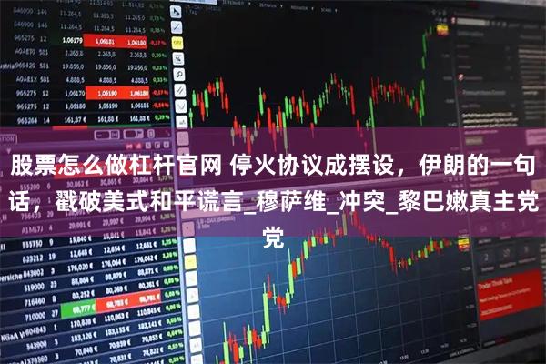 股票怎么做杠杆官网 停火协议成摆设，伊朗的一句话，戳破美式和平谎言_穆萨维_冲突_黎巴嫩真主党