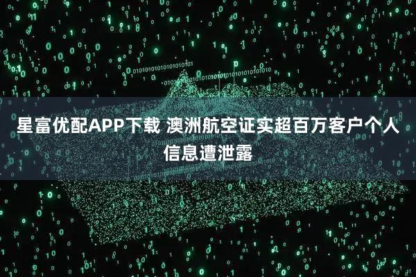 星富优配APP下载 澳洲航空证实超百万客户个人信息遭泄露