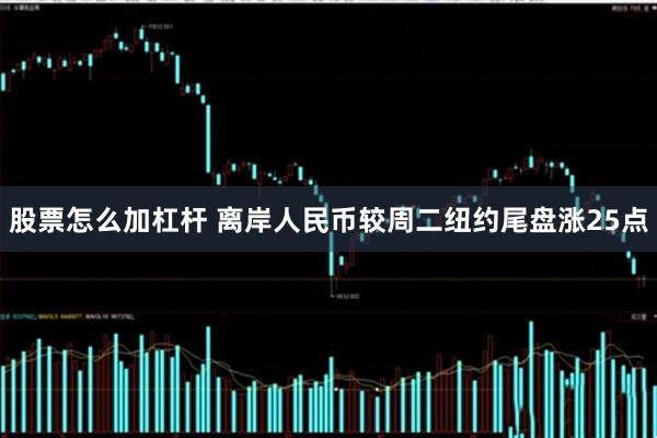 股票怎么加杠杆 离岸人民币较周二纽约尾盘涨25点