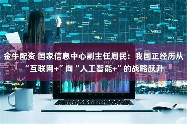 金牛配资 国家信息中心副主任周民:我国正经历从“互联网+”向“人工智能+”的战略跃升