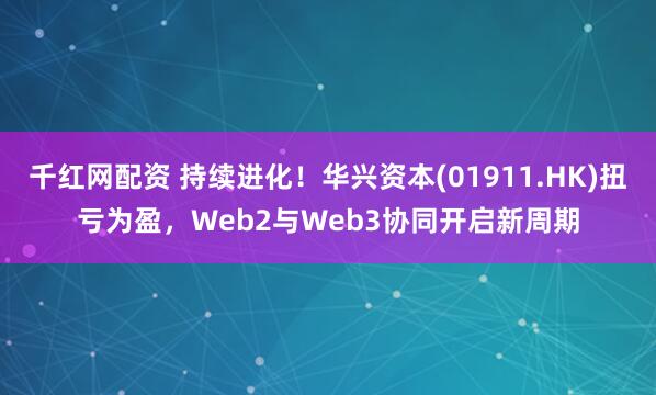 千红网配资 持续进化!华兴资本(01911.HK)扭亏为盈,Web2与Web3协同开启新周期