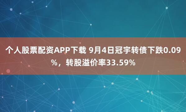 个人股票配资APP下载 9月4日冠宇转债下跌0.09%，转股溢价率33.59%