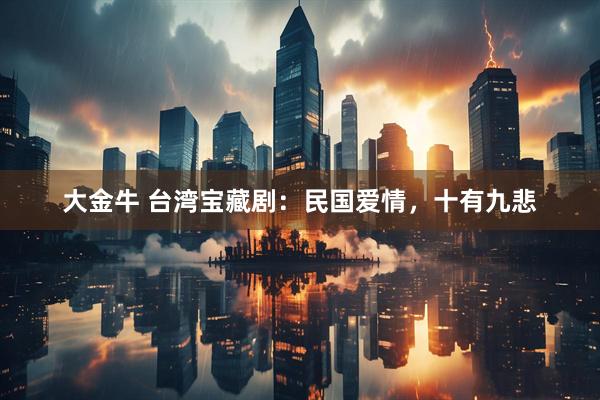 大金牛 台湾宝藏剧：民国爱情，十有九悲